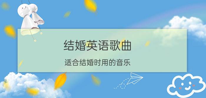 结婚英语歌曲 适合结婚时用的音乐（英文篇）